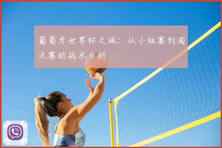 葡萄牙世界杯之旅：从小组赛到淘汰赛的战术分析