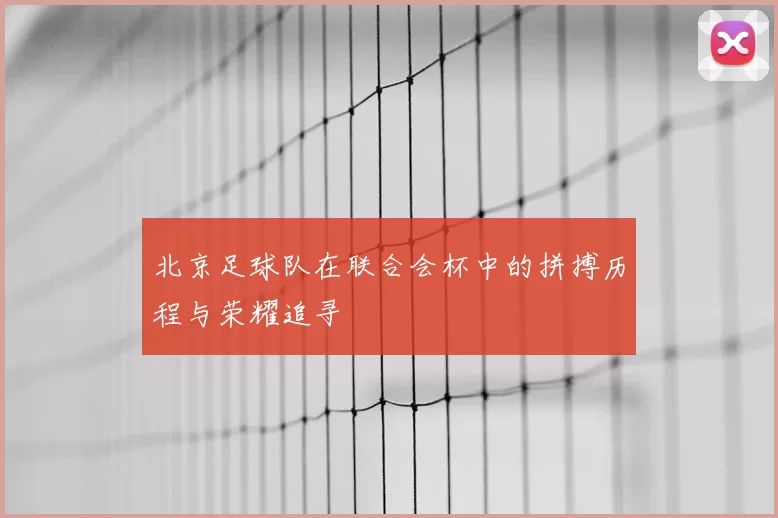 北京足球队在联合会杯中的拼搏历程与荣耀追寻