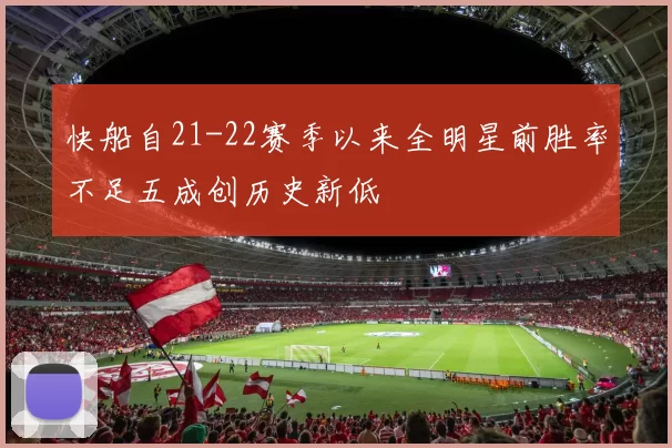 快船自21-22赛季以来全明星前胜率不足五成创历史新低