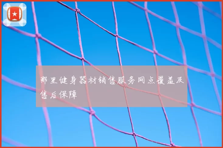 那里健身器材销售服务网点覆盖及售后保障