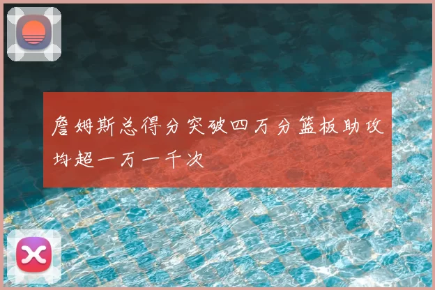 詹姆斯总得分突破四万分篮板助攻均超一万一千次