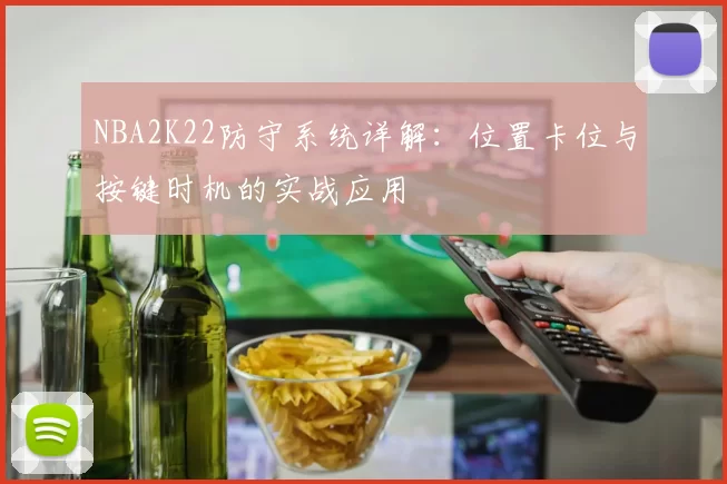 NBA2K22防守系统详解：位置卡位与按键时机的实战应用