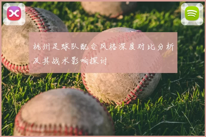 杭州足球队配合风格深度对比分析及其战术影响探讨