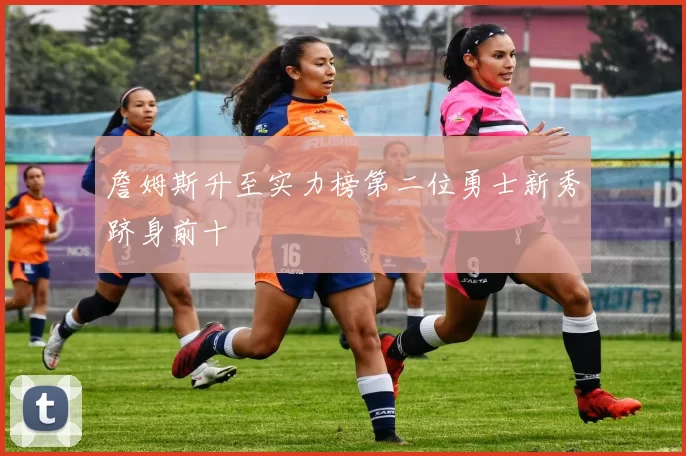 詹姆斯升至实力榜第二位勇士新秀跻身前十