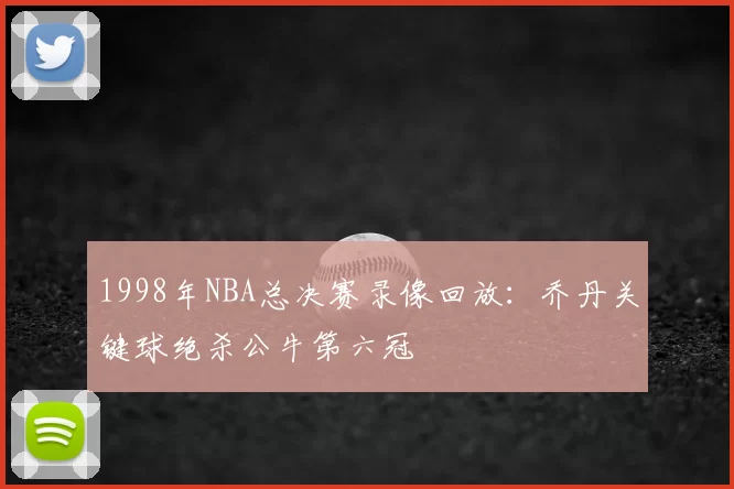 1998年NBA总决赛录像回放：乔丹关键球绝杀公牛第六冠