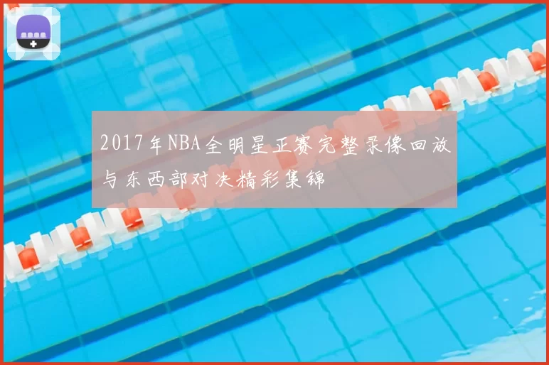 2017年NBA全明星正赛完整录像回放与东西部对决精彩集锦