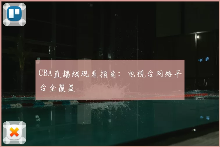 CBA直播线观看指南：电视台网络平台全覆盖