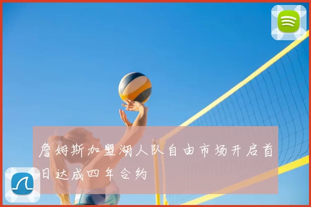 詹姆斯加盟湖人队自由市场开启首日达成四年合约