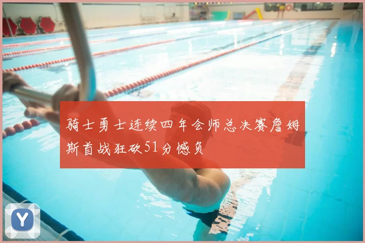 骑士勇士连续四年会师总决赛詹姆斯首战狂砍51分憾负