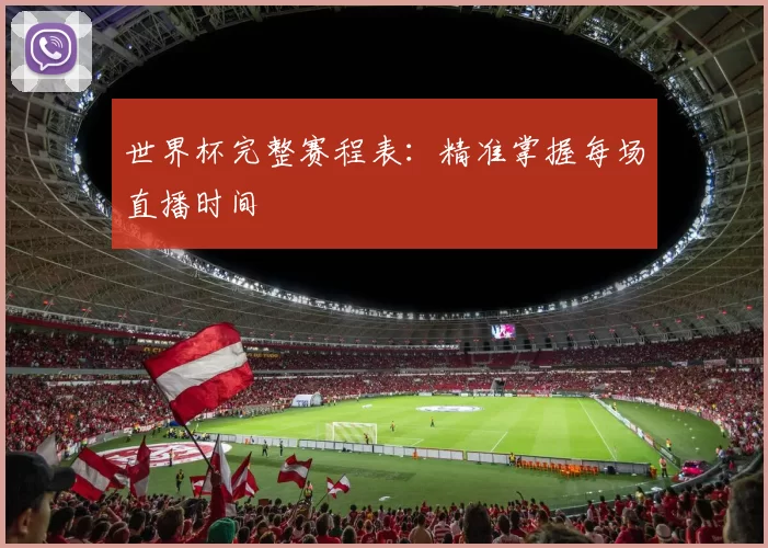 世界杯完整赛程表：精准掌握每场直播时间