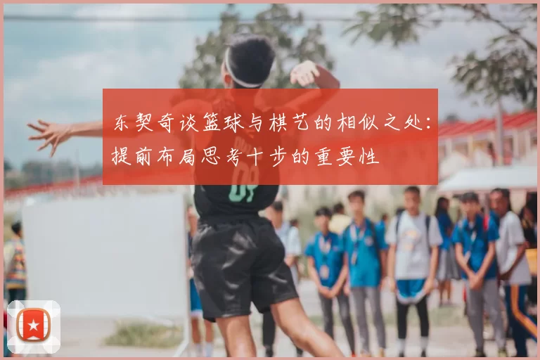 东契奇谈篮球与棋艺的相似之处：提前布局思考十步的重要性