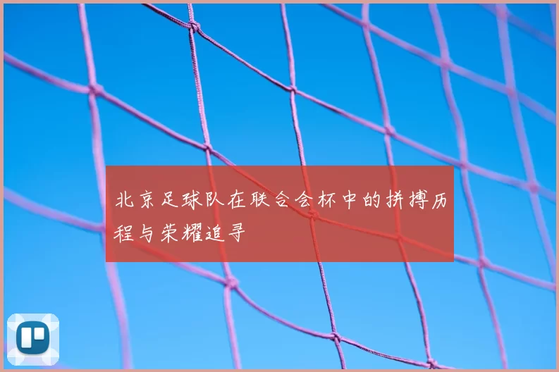 北京足球队在联合会杯中的拼搏历程与荣耀追寻