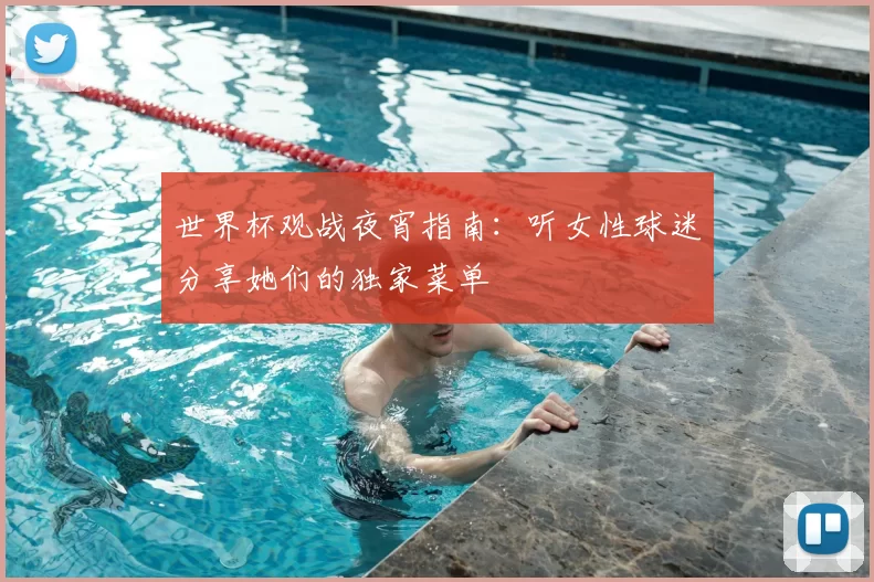 世界杯观战夜宵指南：听女性球迷分享她们的独家菜单