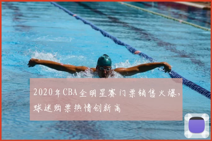 2020年CBA全明星赛门票销售火爆，球迷购票热情创新高