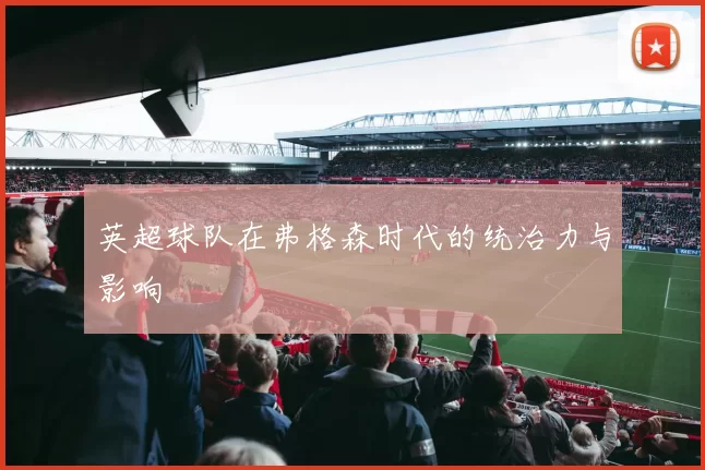 英超球队在弗格森时代的统治力与影响