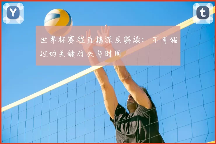 世界杯赛程直播深度解读：不可错过的关键对决与时间