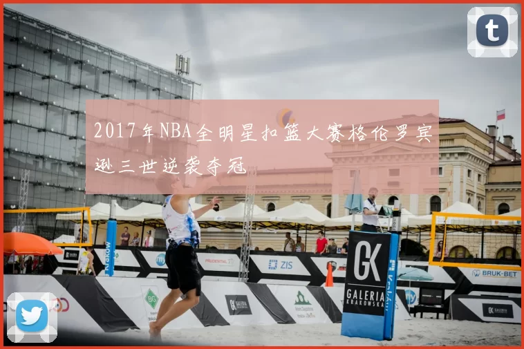 2017年NBA全明星扣篮大赛格伦罗宾逊三世逆袭夺冠