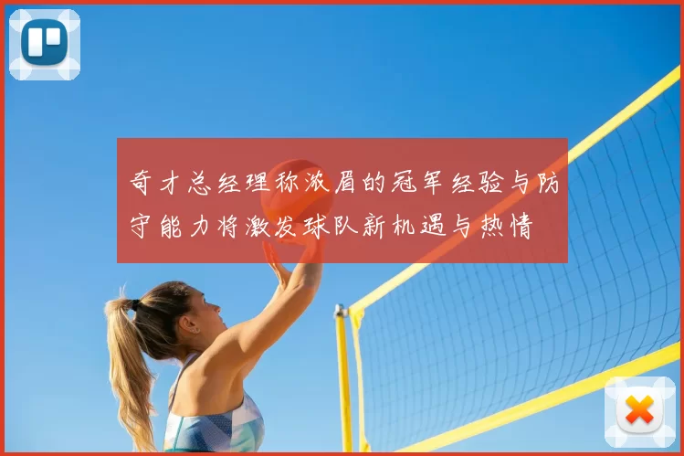奇才总经理称浓眉的冠军经验与防守能力将激发球队新机遇与热情