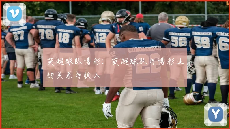 英超球队博彩：英超球队与博彩业的关系与收入