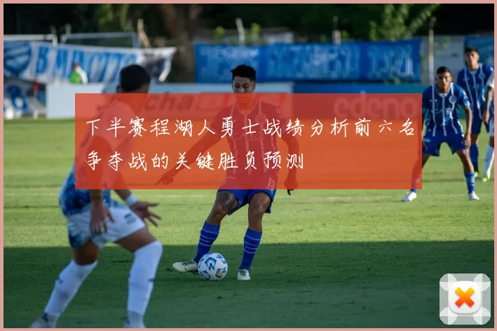 下半赛程湖人勇士战绩分析前六名争夺战的关键胜负预测