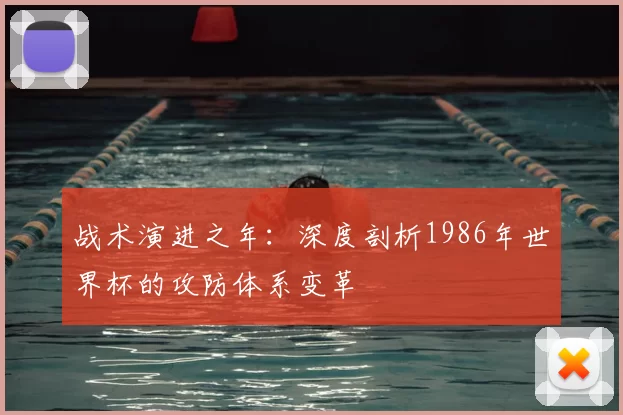 战术演进之年:深度剖析1986年世界杯的攻防体系变革