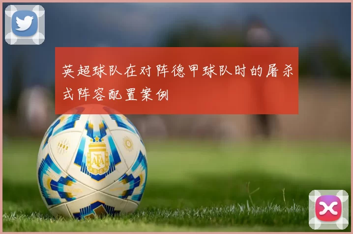 英超球队在对阵德甲球队时的屠杀式阵容配置案例