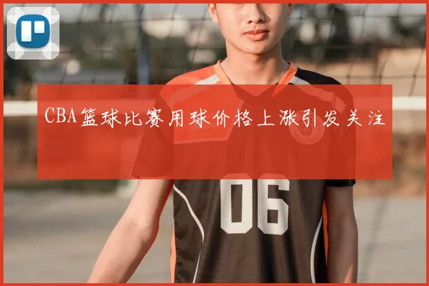 CBA篮球比赛用球价格上涨引发关注