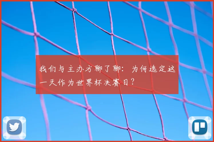 我们与主办方聊了聊：为何选定这一天作为世界杯决赛日？