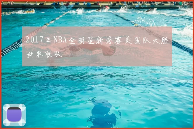 2017年NBA全明星新秀赛美国队大胜世界联队