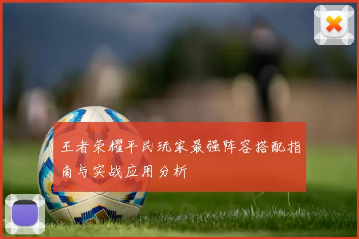 王者荣耀平民玩家最强阵容搭配指南与实战应用分析