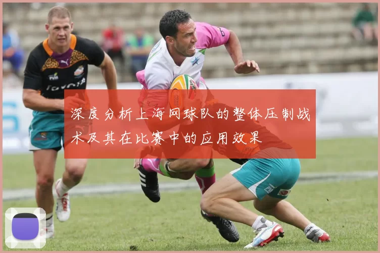 深度分析上海网球队的整体压制战术及其在比赛中的应用效果
