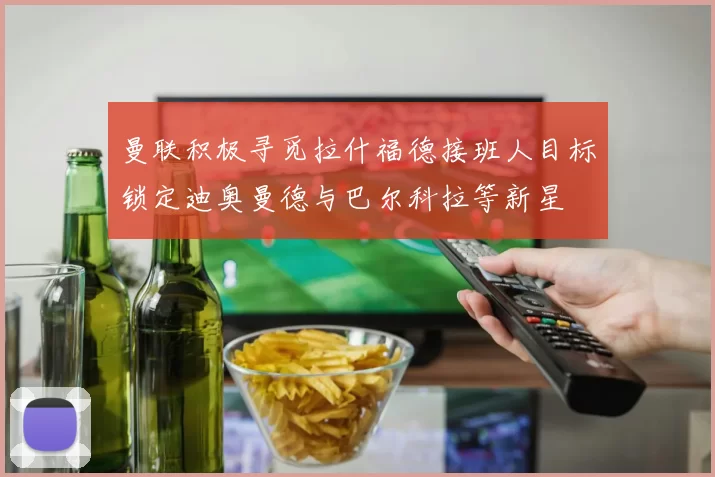 曼联积极寻觅拉什福德接班人目标锁定迪奥曼德与巴尔科拉等新星