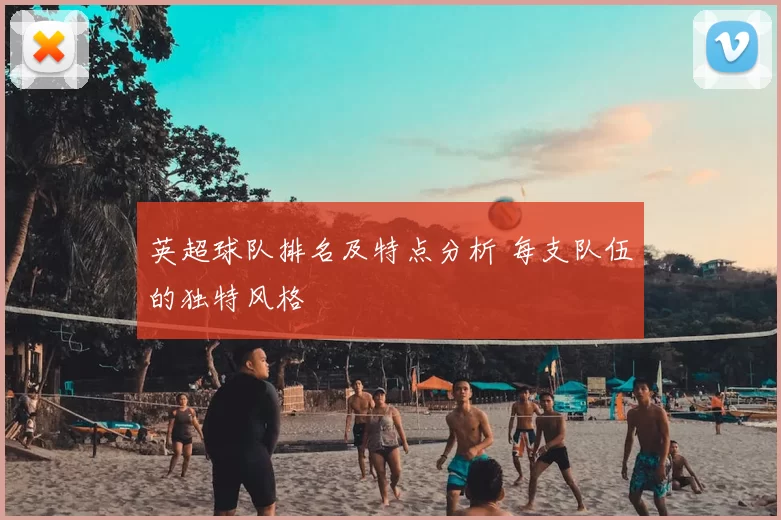 英超球队排名及特点分析 每支队伍的独特风格