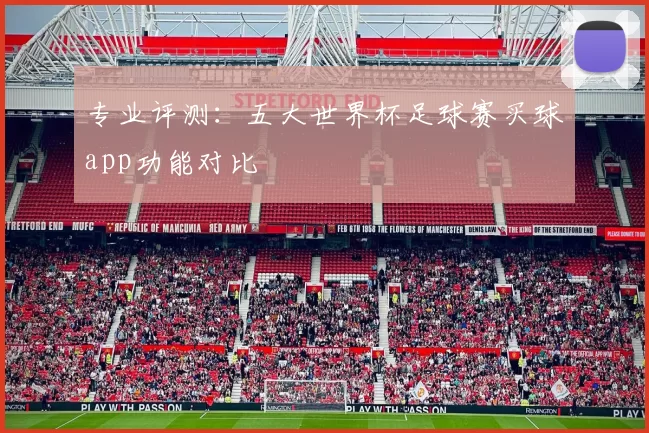 专业评测：五大世界杯足球赛买球app功能对比