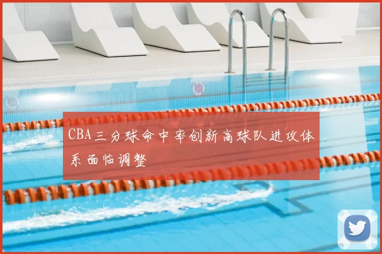 CBA三分球命中率创新高球队进攻体系面临调整