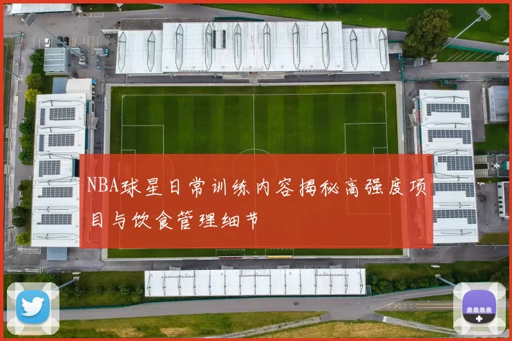 NBA球星日常训练内容揭秘高强度项目与饮食管理细节