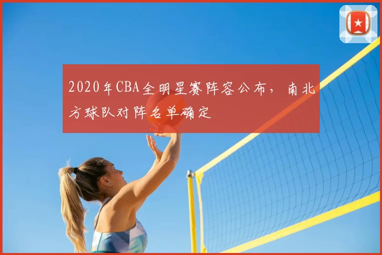 2020年CBA全明星赛阵容公布，南北方球队对阵名单确定