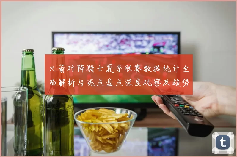 火箭对阵骑士夏季联赛数据统计全面解析与亮点盘点深度观察及趋势分析