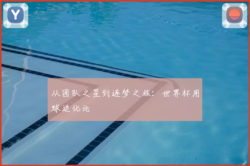 从团队之星到逐梦之旅:世界杯用球进化论
