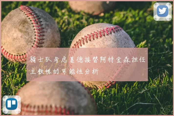 骑士队考虑基德接替阿特金森担任主教练的可能性分析