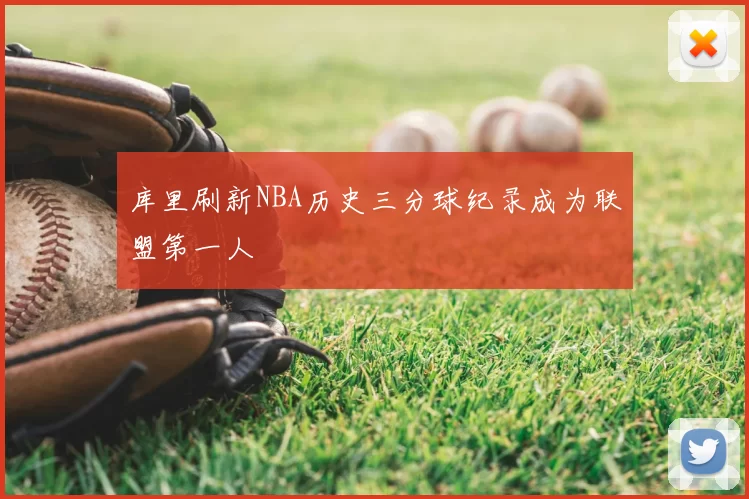 库里刷新NBA历史三分球纪录成为联盟第一人