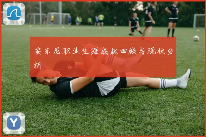 安东尼职业生涯成就回顾与现状分析