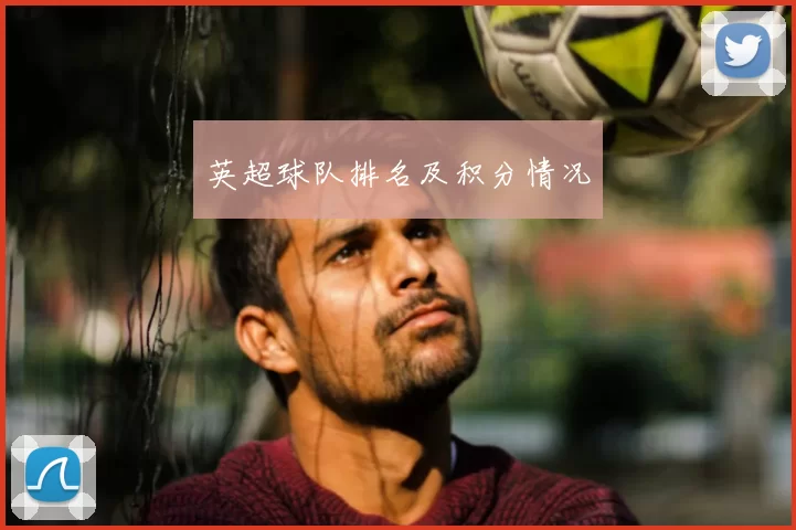 英超球队排名及积分情况