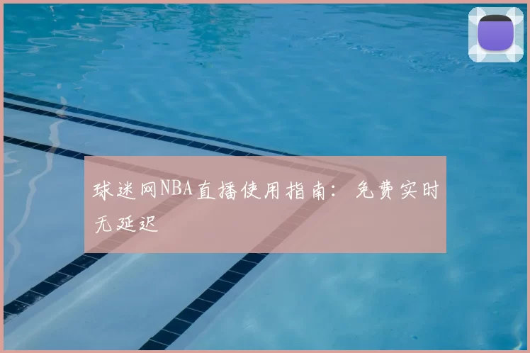 球迷网NBA直播使用指南:免费实时无延迟