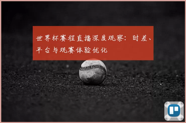 世界杯赛程直播深度观察：时差、平台与观赛体验优化