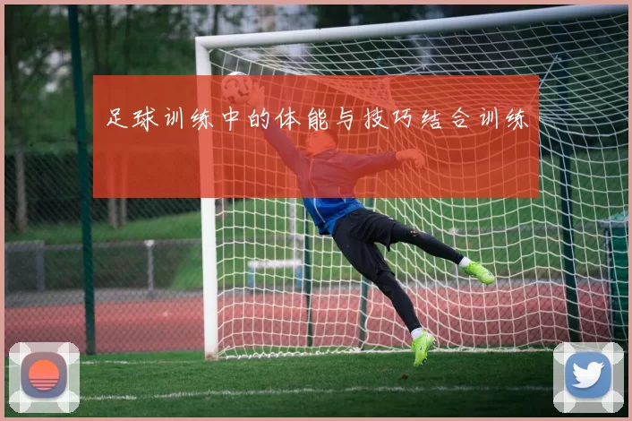 足球训练中的体能与技巧结合训练