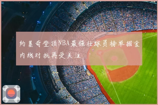 约基奇登顶NBA最强壮球员榜单掘金内线对抗再受关注