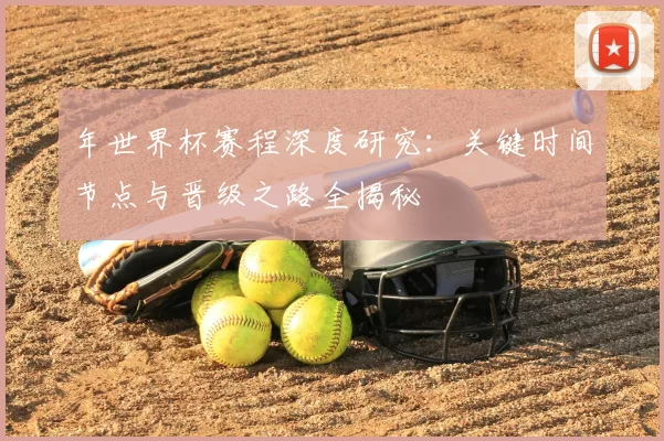 年世界杯赛程深度研究：关键时间节点与晋级之路全揭秘