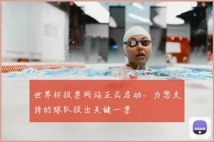 世界杯投票网站正式启动，为您支持的球队投出关键一票