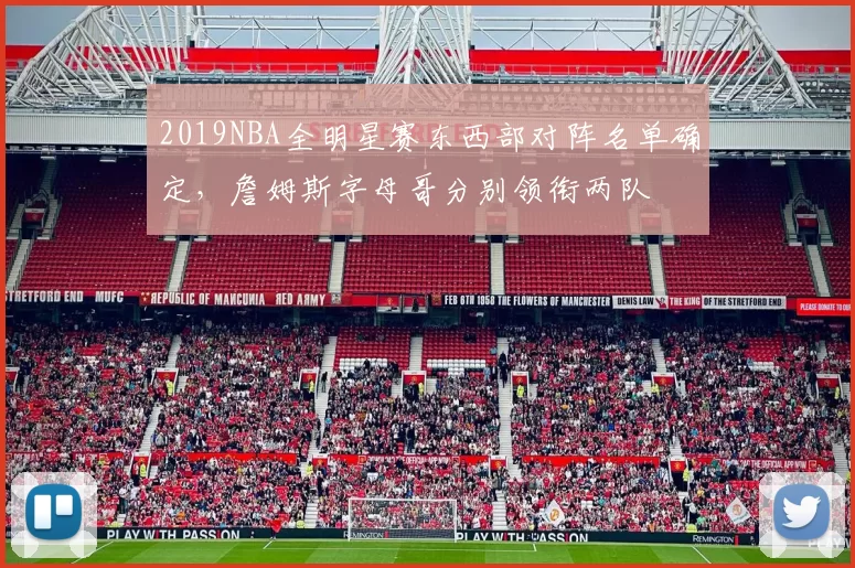 2019NBA全明星赛东西部对阵名单确定，詹姆斯字母哥分别领衔两队